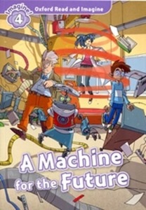 Oxford Read and Imagine 4 / A Machine for the Future (Book only)